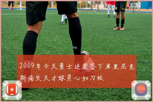 2009年今天勇士逆袭签下库里尼克斯痛失天才球员心如刀绞