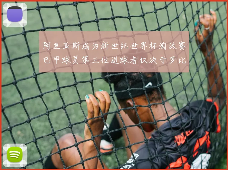 阿里亚斯成为新世纪世界杯淘汰赛巴甲球员第三位进球者仅次于罗比尼奥